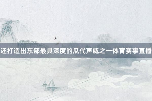 还打造出东部最具深度的瓜代声威之一体育赛事直播