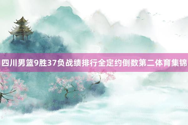 四川男篮9胜37负战绩排行全定约倒数第二体育集锦