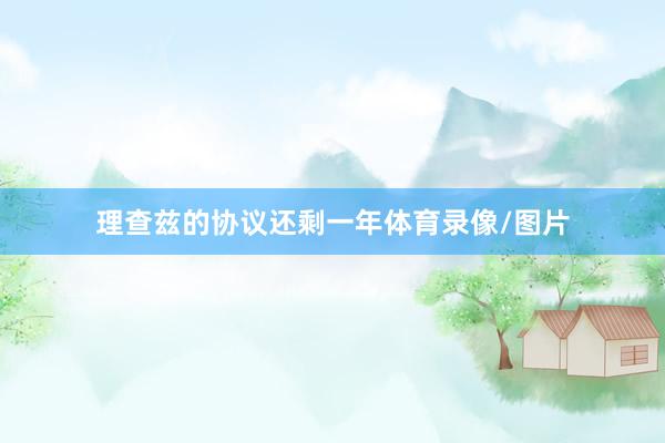理查兹的协议还剩一年体育录像/图片