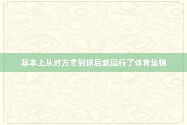 基本上从对方拿到球后就运行了体育集锦