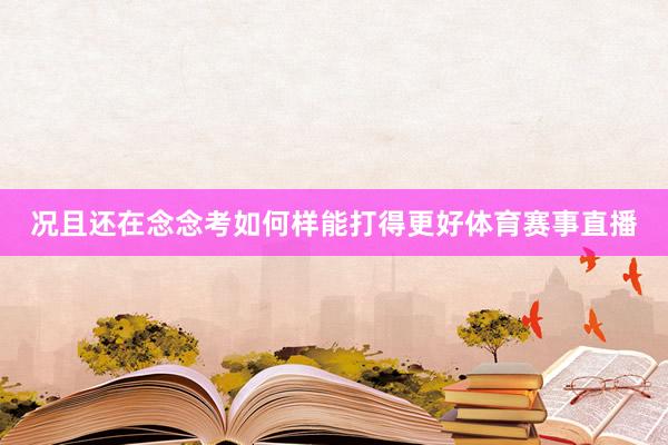 况且还在念念考如何样能打得更好体育赛事直播