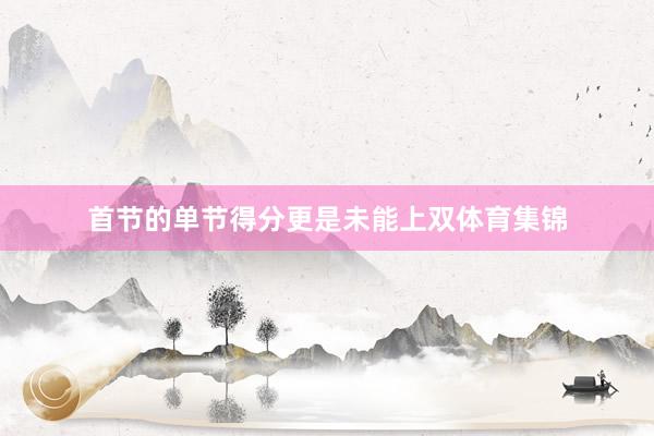 首节的单节得分更是未能上双体育集锦
