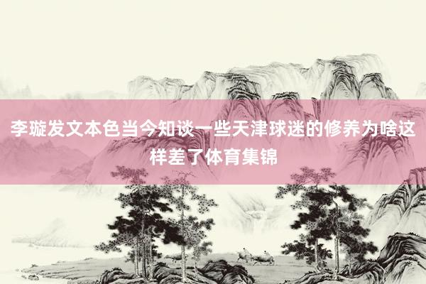 李璇发文本色当今知谈一些天津球迷的修养为啥这样差了体育集锦
