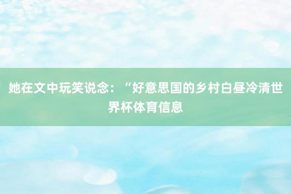 她在文中玩笑说念：“好意思国的乡村白昼冷清世界杯体育信息