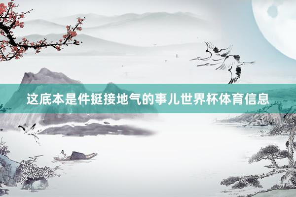 这底本是件挺接地气的事儿世界杯体育信息