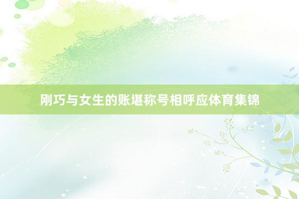 刚巧与女生的账堪称号相呼应体育集锦