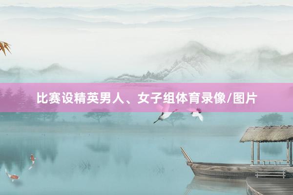比赛设精英男人、女子组体育录像/图片