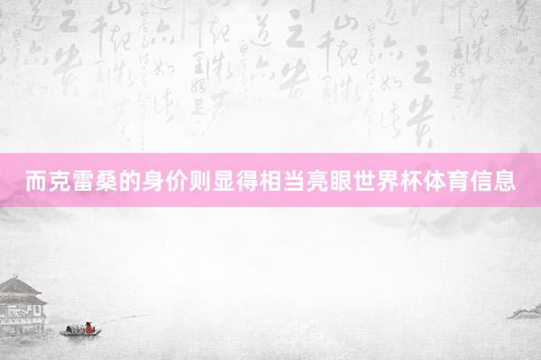 而克雷桑的身价则显得相当亮眼世界杯体育信息