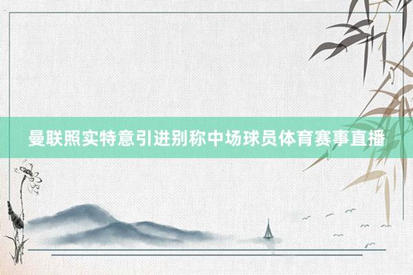 曼联照实特意引进别称中场球员体育赛事直播