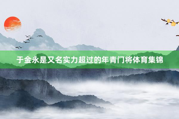 于金永是又名实力超过的年青门将体育集锦