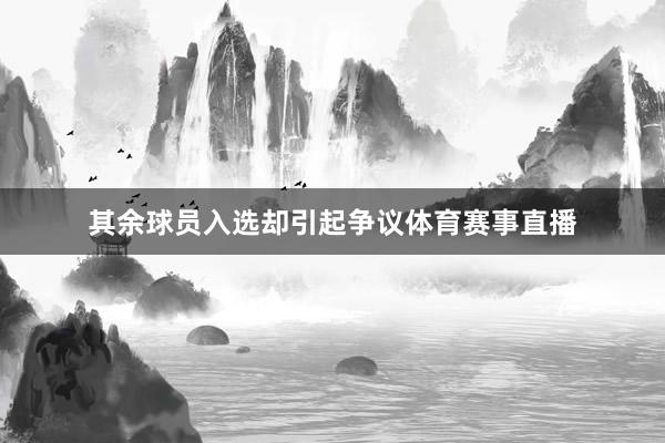 其余球员入选却引起争议体育赛事直播