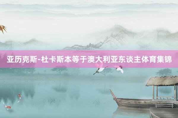 亚历克斯-杜卡斯本等于澳大利亚东谈主体育集锦