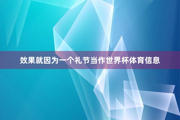 效果就因为一个礼节当作世界杯体育信息