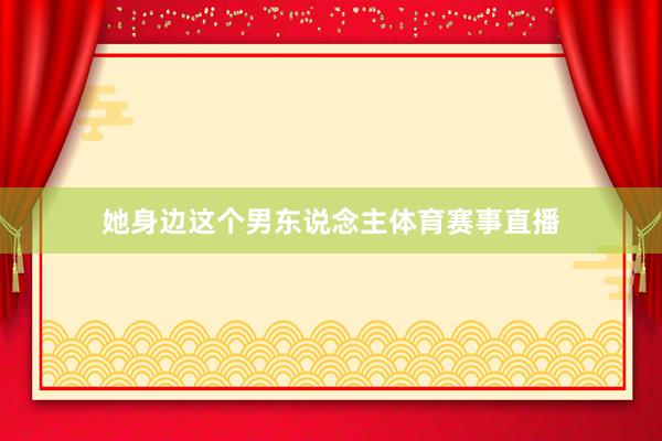 她身边这个男东说念主体育赛事直播