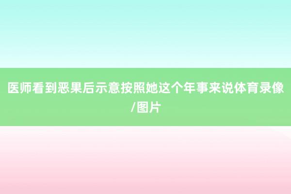 医师看到恶果后示意按照她这个年事来说体育录像/图片