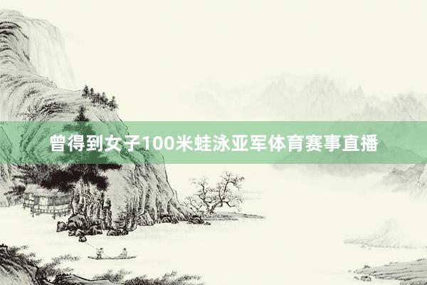 曾得到女子100米蛙泳亚军体育赛事直播