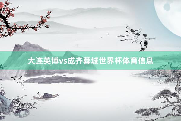 大连英博vs成齐蓉城世界杯体育信息