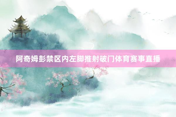 阿奇姆彭禁区内左脚推射破门体育赛事直播