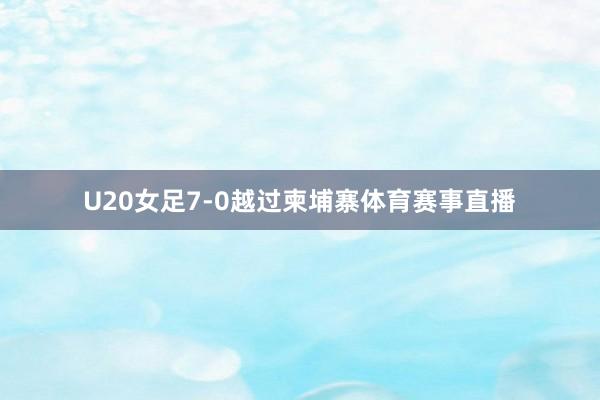 U20女足7-0越过柬埔寨体育赛事直播