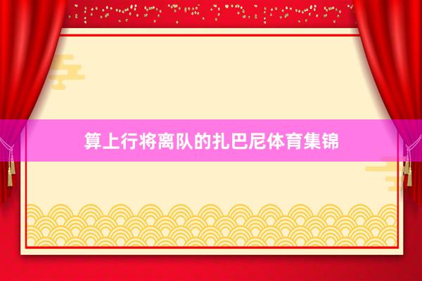 算上行将离队的扎巴尼体育集锦