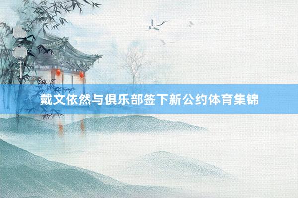 戴文依然与俱乐部签下新公约体育集锦
