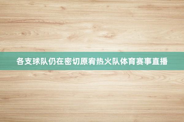 各支球队仍在密切原宥热火队体育赛事直播
