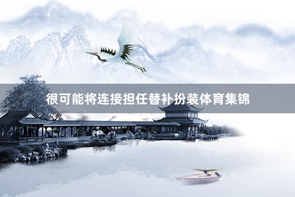 很可能将连接担任替补扮装体育集锦