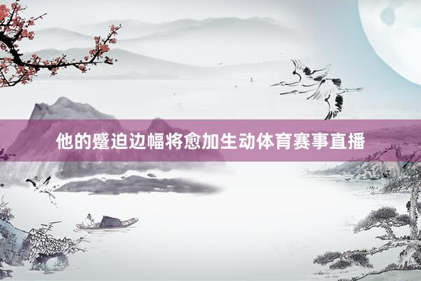 他的蹙迫边幅将愈加生动体育赛事直播