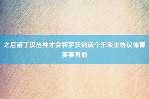 之后诺丁汉丛林才会和萨沃纳谈个东谈主协议体育赛事直播