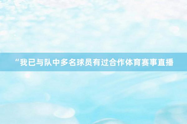“我已与队中多名球员有过合作体育赛事直播
