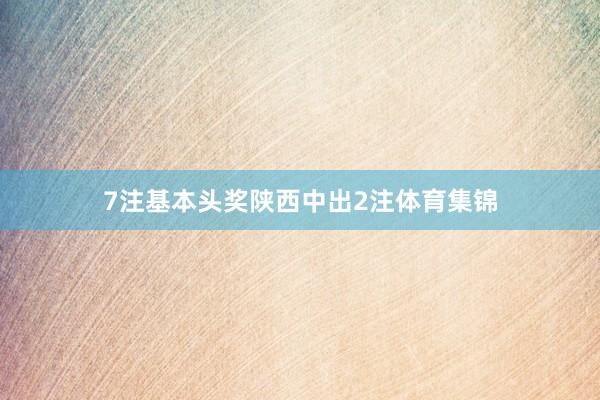 7注基本头奖陕西中出2注体育集锦