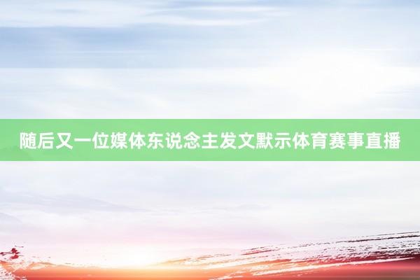随后又一位媒体东说念主发文默示体育赛事直播