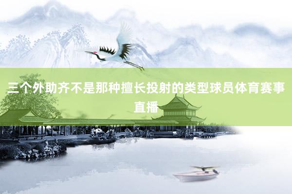 三个外助齐不是那种擅长投射的类型球员体育赛事直播