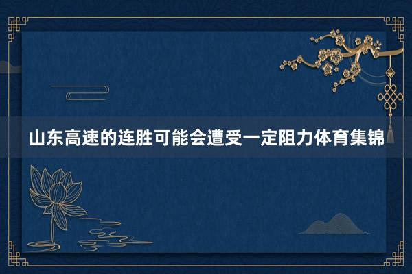 山东高速的连胜可能会遭受一定阻力体育集锦