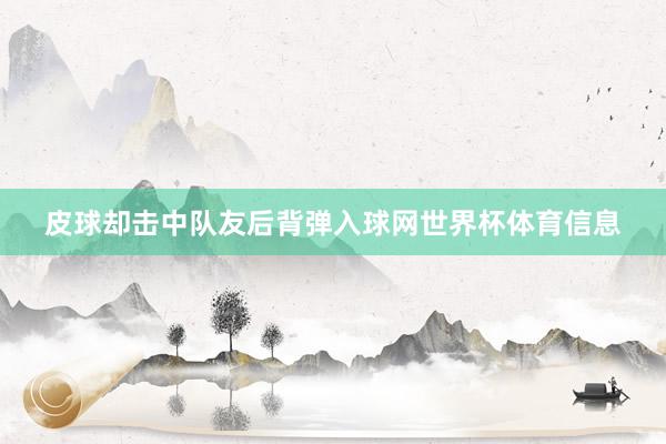 皮球却击中队友后背弹入球网世界杯体育信息