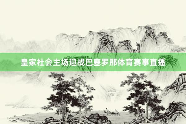 皇家社会主场迎战巴塞罗那体育赛事直播