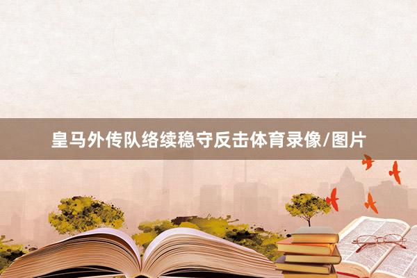 皇马外传队络续稳守反击体育录像/图片