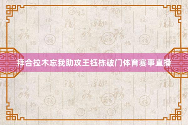 拜合拉木忘我助攻王钰栋破门体育赛事直播