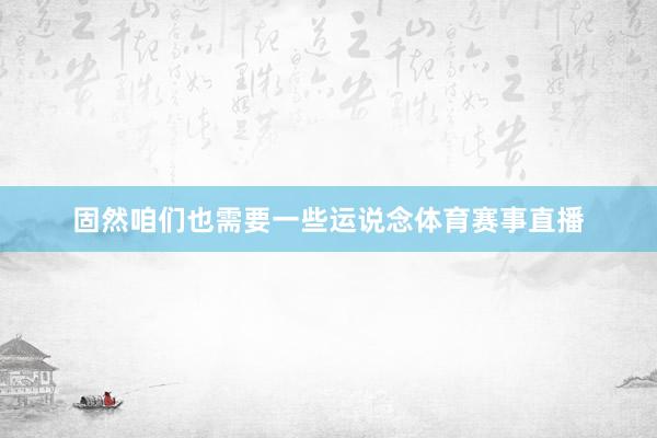 固然咱们也需要一些运说念体育赛事直播