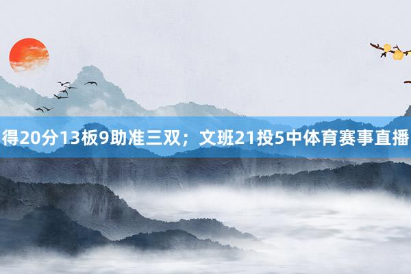 得20分13板9助准三双；文班21投5中体育赛事直播
