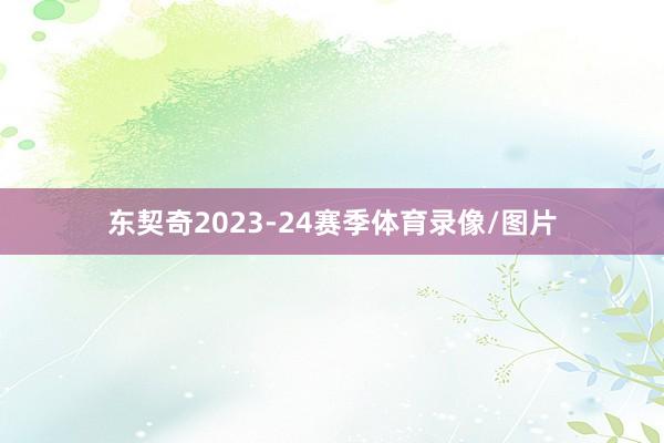 东契奇2023-24赛季体育录像/图片