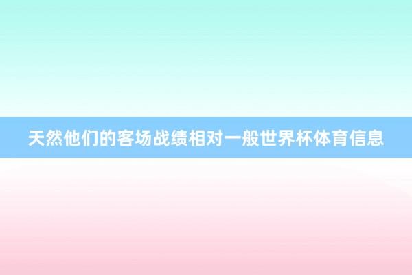 天然他们的客场战绩相对一般世界杯体育信息