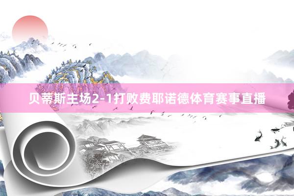 贝蒂斯主场2-1打败费耶诺德体育赛事直播