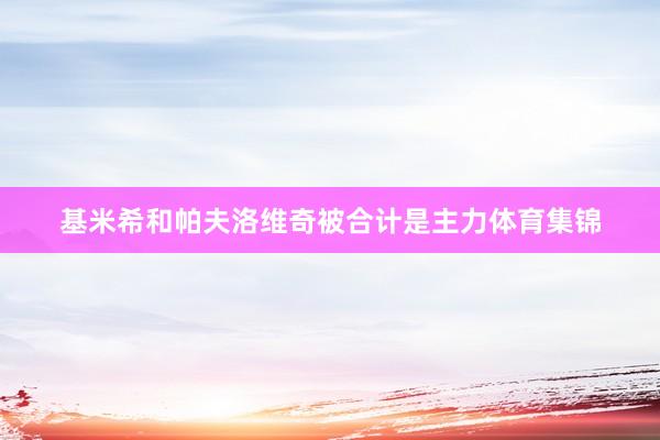 基米希和帕夫洛维奇被合计是主力体育集锦