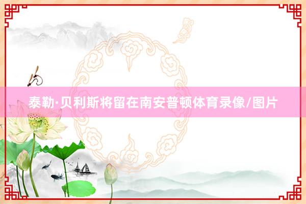 泰勒·贝利斯将留在南安普顿体育录像/图片