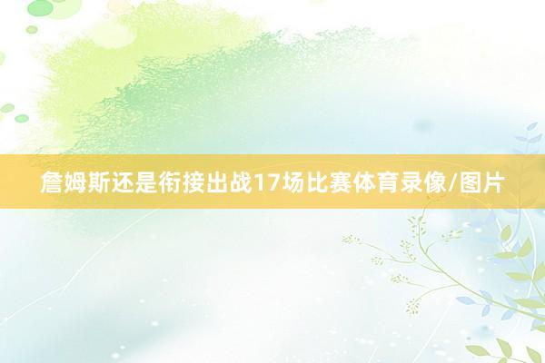 詹姆斯还是衔接出战17场比赛体育录像/图片