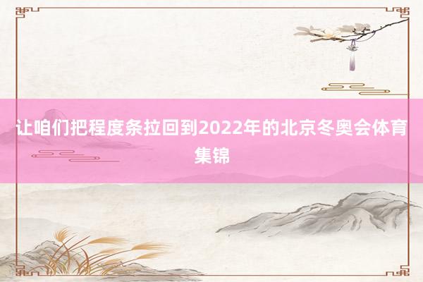 让咱们把程度条拉回到2022年的北京冬奥会体育集锦