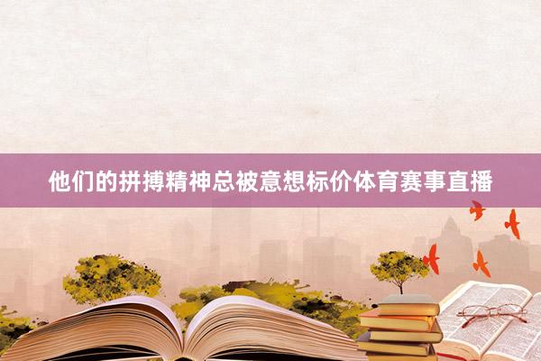 他们的拼搏精神总被意想标价体育赛事直播