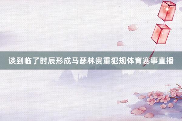 谈到临了时辰形成马瑟林贵重犯规体育赛事直播