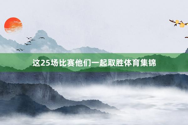 这25场比赛他们一起取胜体育集锦